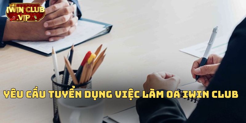 Tuyển dụng việc làm OA tại iWin Club yêu cầu gì?